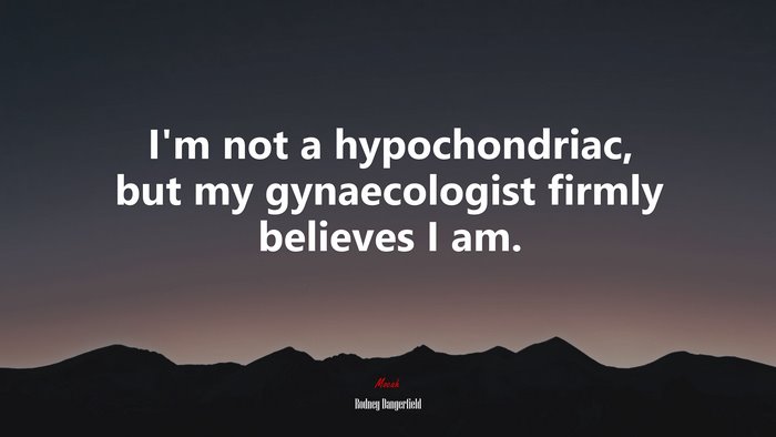 I’m not a hypochondriac, but my gynaecologist firmly believes I am. | Rodney Dangerfield quote