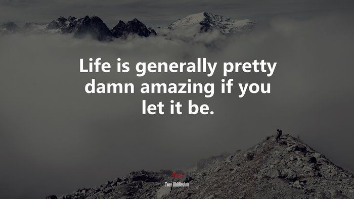 Life is generally pretty damn amazing if you let it be. | Tom Hiddleston quote