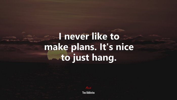 I never like to make plans. It’s nice to just hang. | Tom Hiddleston quote