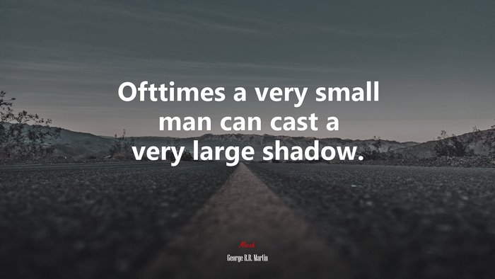 Ofttimes a very small man can cast a very large shadow. | George R.R. Martin quote