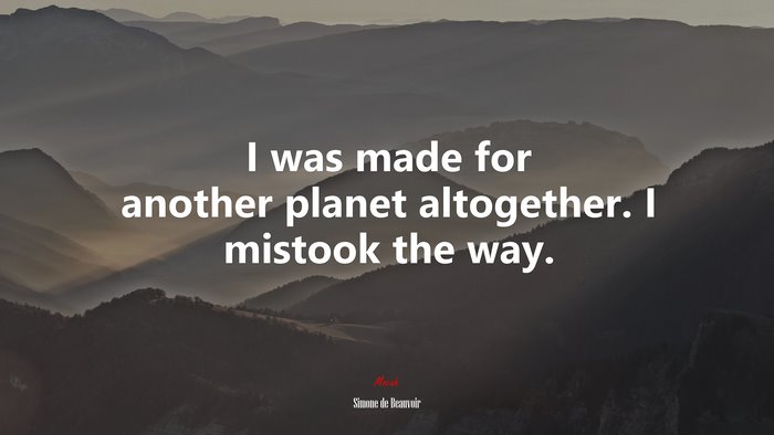 I was made for another planet altogether. I mistook the way. | Simone de Beauvoir quote
