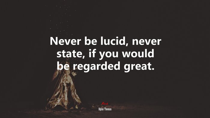 Never be lucid, never state, if you would be regarded great. | Dylan Thomas quote