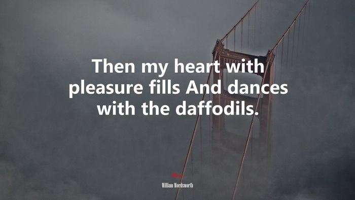 Then my heart with pleasure fills And dances with the daffodils. | William Wordsworth quote