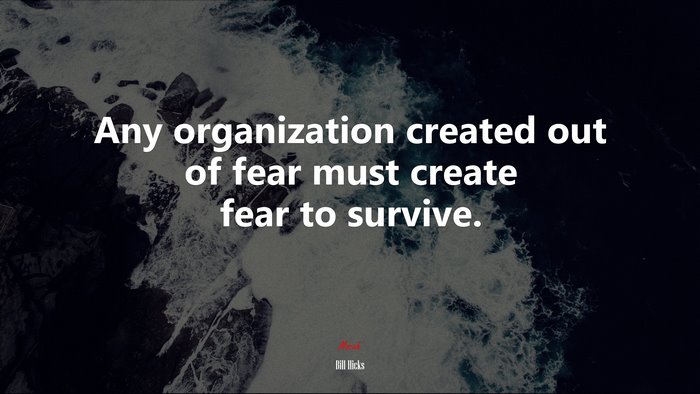 Any organization created out of fear must create fear to survive. | Bill Hicks quote