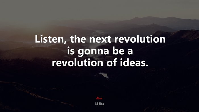 Listen, the next revolution is gonna be a revolution of ideas. | Bill Hicks quote