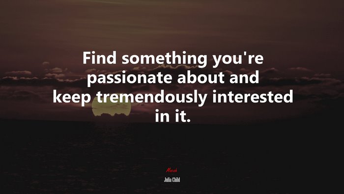 Find something you’re passionate about and keep tremendously interested in it. | Julia Child quote