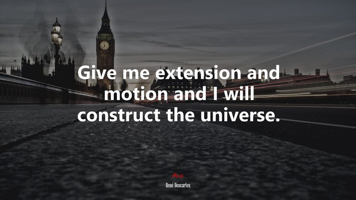 Give me extension and motion and I will construct the universe. | René Descartes quote