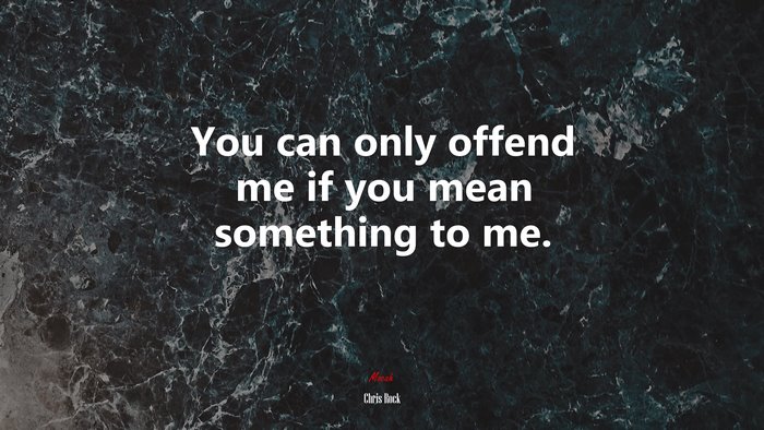 You can only offend me if you mean something to me. | Chris Rock quote