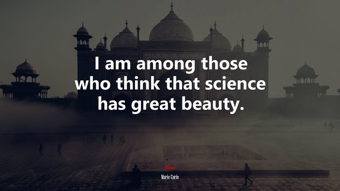 I am among those who think that science has great beauty. | Marie Curie quote