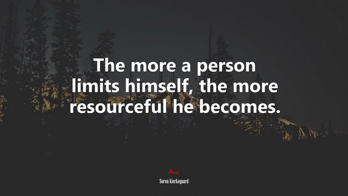 The more a person limits himself, the more resourceful he becomes. | Soren Kierkegaard quote