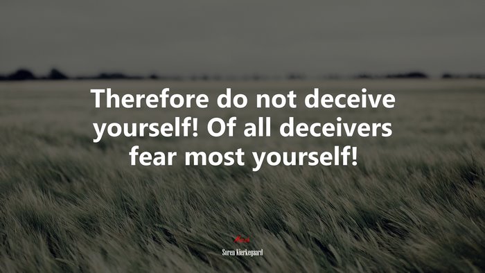 Therefore do not deceive yourself! Of all deceivers fear most yourself! | Soren Kierkegaard quote