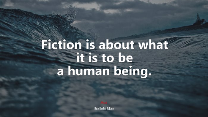 Fiction is about what it is to be a human being. | David Foster Wallace quote