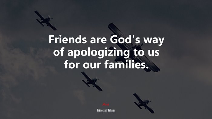 Friends are God’s way of apologizing to us for our families. | Tennessee Williams quote