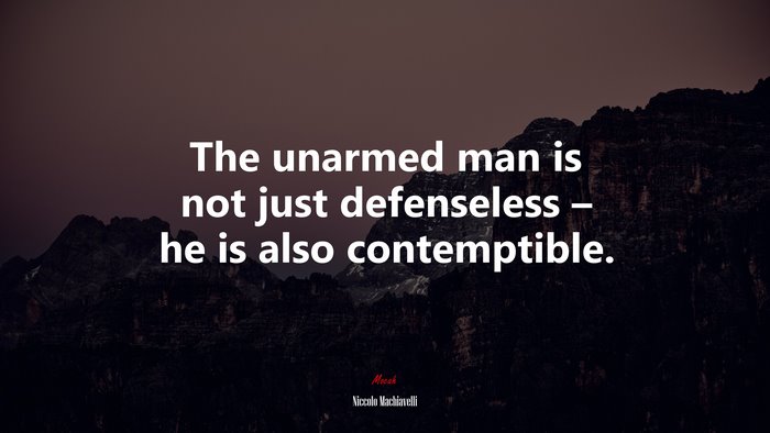 The unarmed man is not just defenseless – he is also contemptible. | Niccolò Machiavelli quote