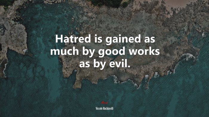 Hatred is gained as much by good works as by evil. | Niccolò Machiavelli quote