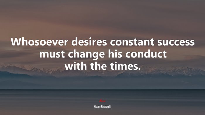 Whosoever desires constant success must change his conduct with the times. | Niccolò Machiavelli quote