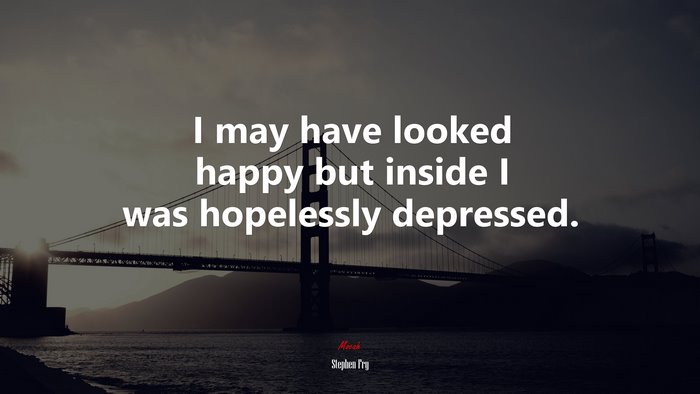 I may have looked happy but inside I was hopelessly depressed. | Stephen Fry quote
