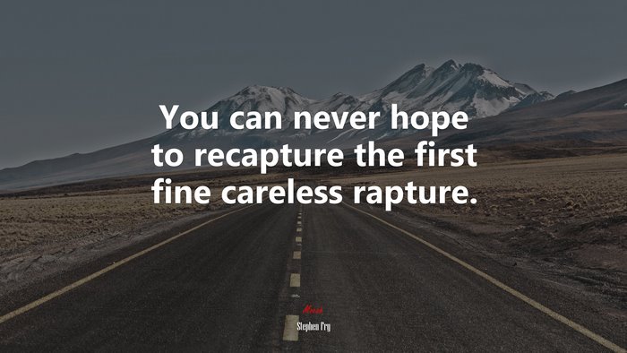 You can never hope to recapture the first fine careless rapture. | Stephen Fry quote