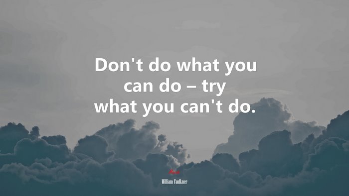 Don’t do what you can do – try what you can’t do. | William Faulkner quote
