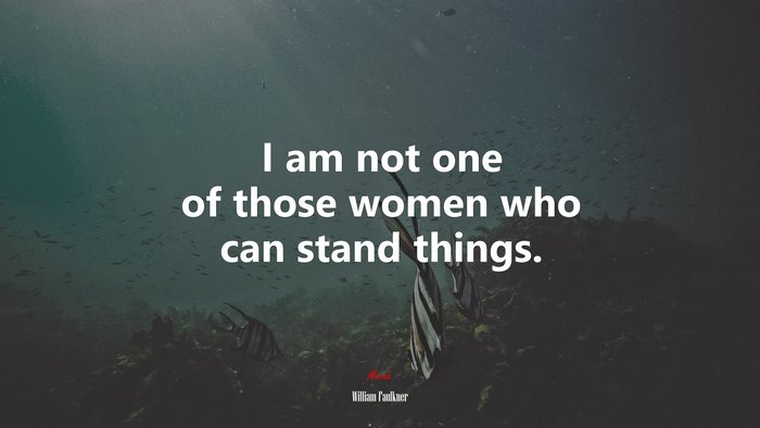 I am not one of those women who can stand things. | William Faulkner quote
