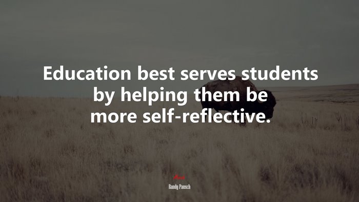 Education best serves students by helping them be more self-reflective. | Randy Pausch quote