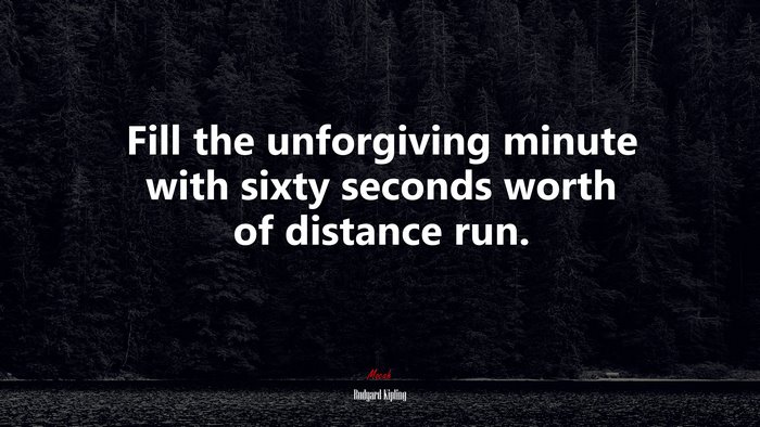 Fill the unforgiving minute with sixty seconds worth of distance run. | Rudyard Kipling quote