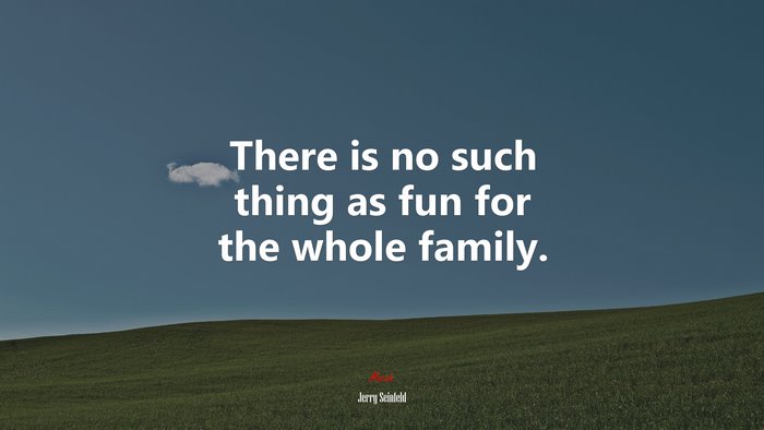 There is no such thing as fun for the whole family. | Jerry Seinfeld quote