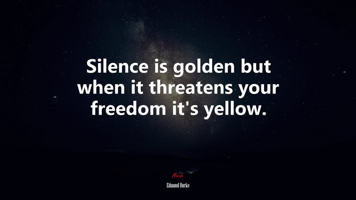 Silence is golden but when it threatens your freedom it’s yellow. | Edmund Burke quote
