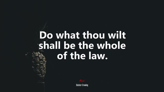 Do what thou wilt shall be the whole of the law. | Aleister Crowley quote