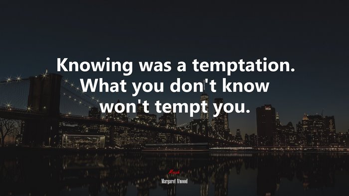Knowing was a temptation. What you don’t know won’t tempt you. | Margaret Atwood quote