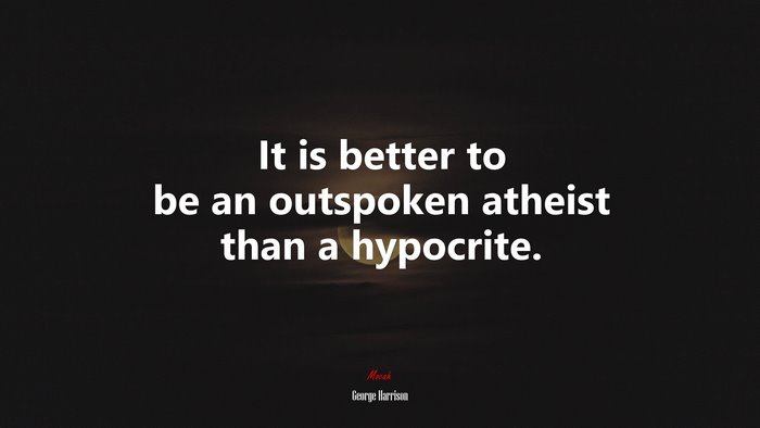 It is better to be an outspoken atheist than a hypocrite. | George Harrison quote