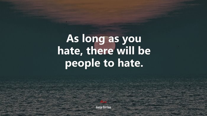 As long as you hate, there will be people to hate. | George Harrison quote