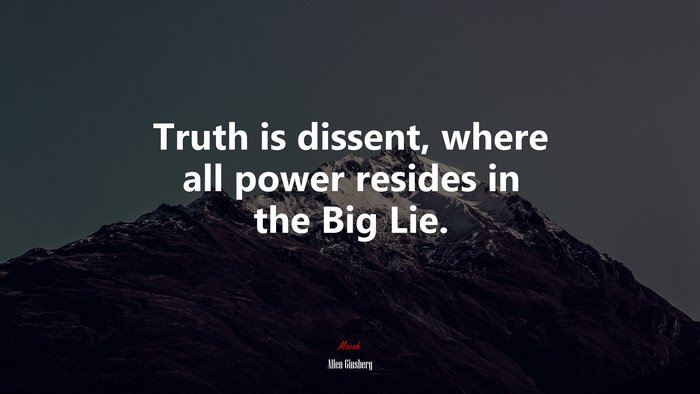Truth is dissent, where all power resides in the Big Lie. | Allen Ginsberg quote