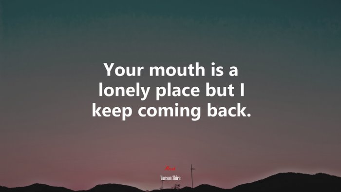 Your mouth is a lonely place but I keep coming back. | Warsan Shire quote