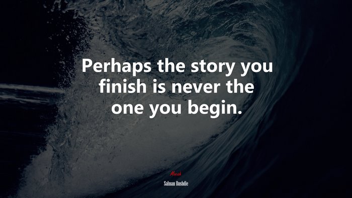 Perhaps the story you finish is never the one you begin. | Salman Rushdie quote