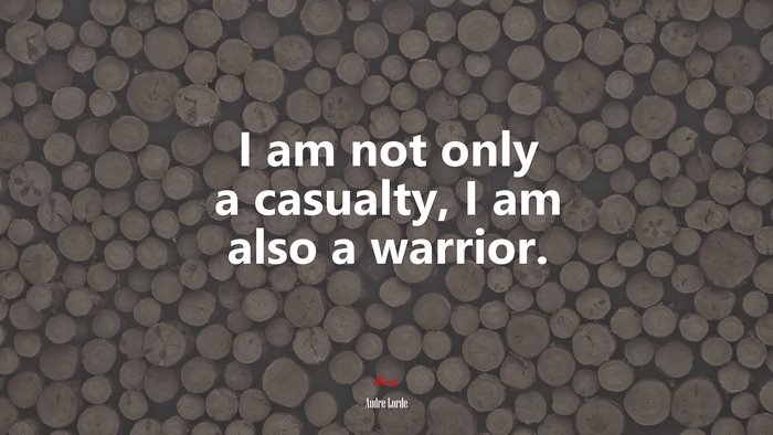 I am not only a casualty, I am also a warrior. | Audre Lorde quote