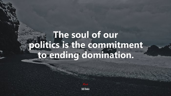 The soul of our politics is the commitment to ending domination. | Bell Hooks quote