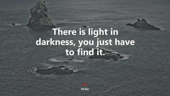 There is light in darkness, you just have to find it. | Bell Hooks quote