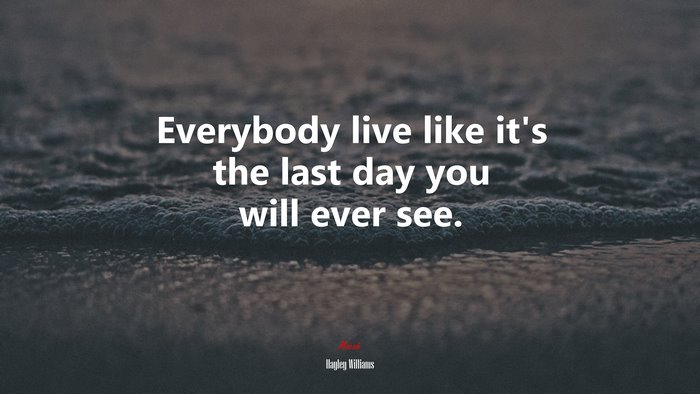 Everybody live like it’s the last day you will ever see. | Hayley Williams quote