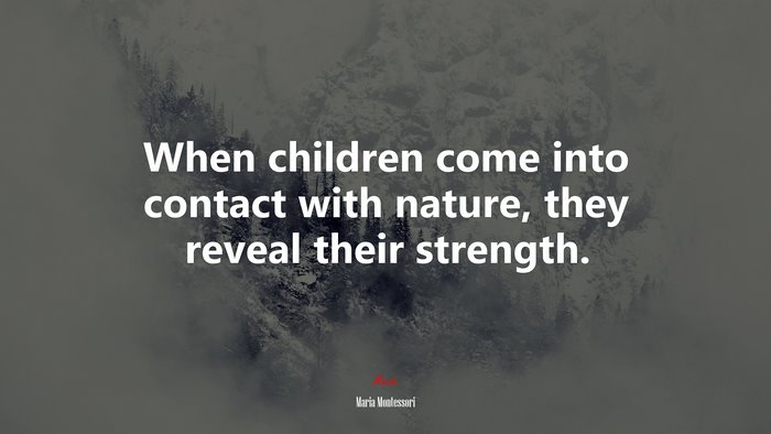When children come into contact with nature, they reveal their strength. | Maria Montessori quote