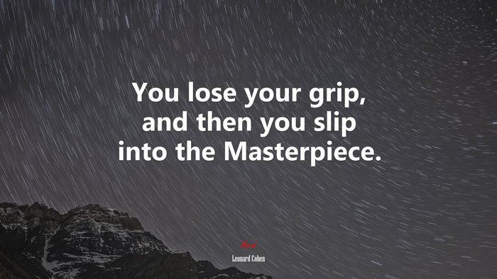 You lose your grip, and then you slip into the Masterpiece. | Leonard Cohen quote