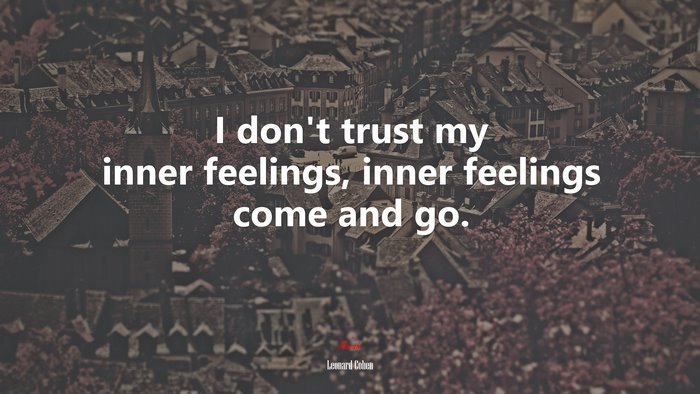 I don’t trust my inner feelings, inner feelings come and go. | Leonard Cohen quote