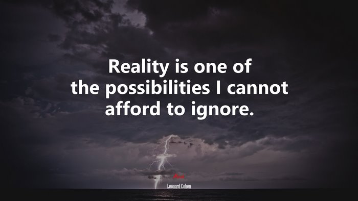 Reality is one of the possibilities I cannot afford to ignore. | Leonard Cohen quote