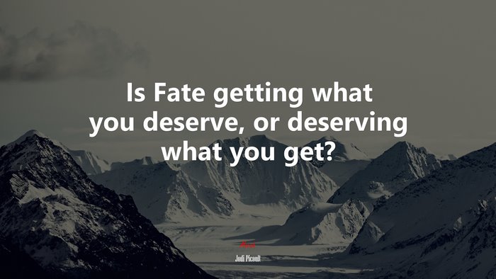 Is Fate getting what you deserve, or deserving what you get? | Jodi Picoult quote