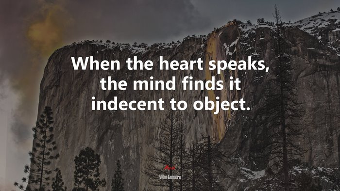 When the heart speaks, the mind finds it indecent to object. | Milan Kundera quote