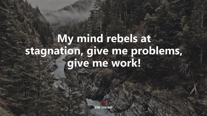 My mind rebels at stagnation, give me problems, give me work! | Arthur Conan Doyle quote
