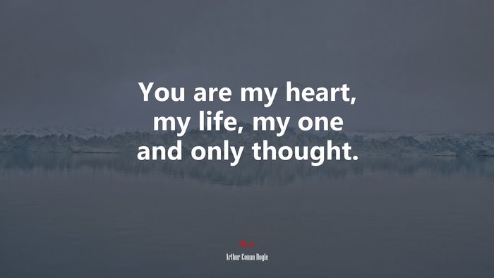 You are my heart, my life, my one and only thought. | Arthur Conan Doyle quote