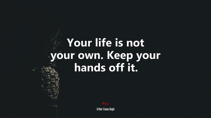 Your life is not your own. Keep your hands off it. | Arthur Conan Doyle quote