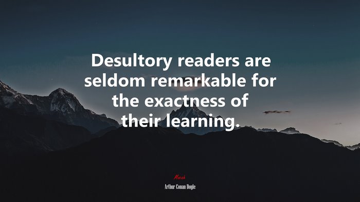 Desultory readers are seldom remarkable for the exactness of their learning. | Arthur Conan Doyle quote