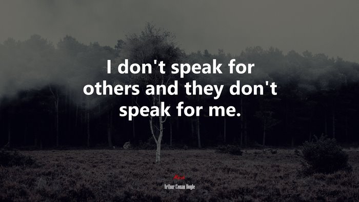 I don’t speak for others and they don’t speak for me. | Arthur Conan Doyle quote